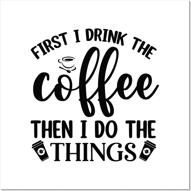 First I Drink Coffee Then I Do The Things Wall Art by CB Creative Images